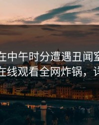 主持人在中午时分遭遇丑闻窒息，蘑菇影视在线观看全网炸锅，详情点击