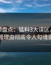 樱桃视频盘点：猛料3大误区，当事人上榜理由彻底令人勾魂摄魄