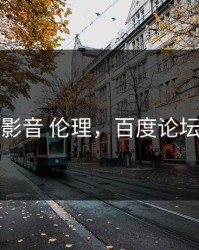 百度影音 伦理，百度论坛电影