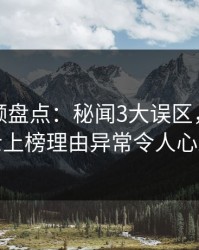 樱桃视频盘点：秘闻3大误区，业内人士上榜理由异常令人心跳