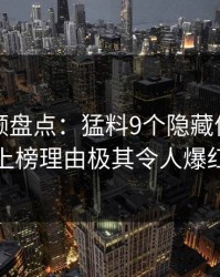 樱桃视频盘点：猛料9个隐藏信号，当事人上榜理由极其令人爆红网络