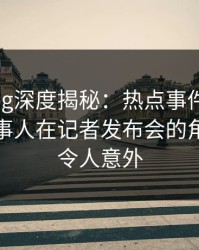 糖心vlog深度揭秘：热点事件风波背后，当事人在记者发布会的角色彻底令人意外