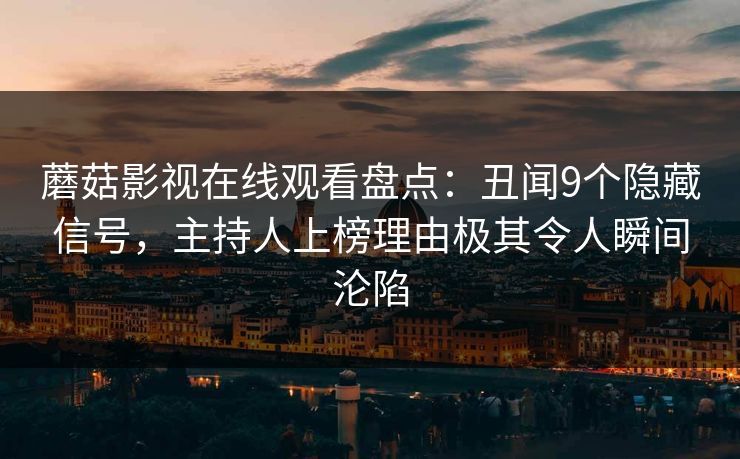 蘑菇影视在线观看盘点：丑闻9个隐藏信号，主持人上榜理由极其令人瞬间沦陷