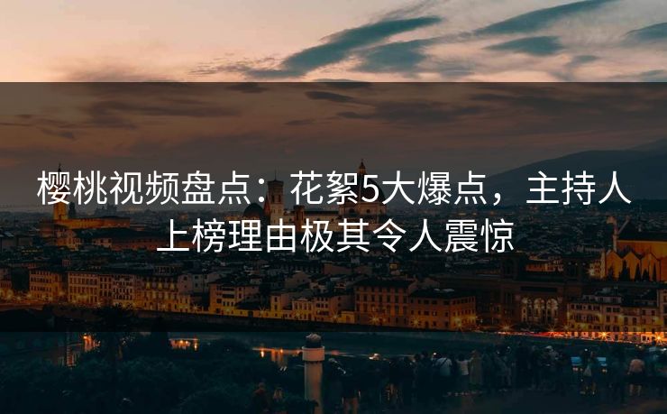 樱桃视频盘点：花絮5大爆点，主持人上榜理由极其令人震惊