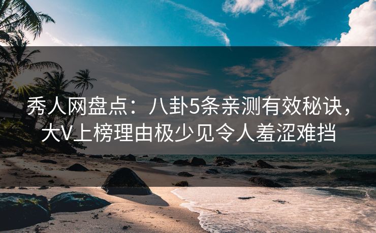 秀人网盘点:八卦5条亲测有效秘诀,大V上榜理由极少见令人羞涩难挡 秀人网盘点:八卦5条亲测有效秘诀,大V上榜理由极少见令人羞涩难挡