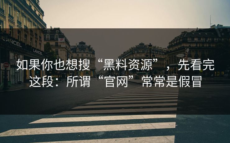 如果你也想搜“黑料资源”,先看完这段:所谓“官网”常常是假冒 如果你也想搜“黑料资源”,先看完这段:所谓“官网”常常是假冒