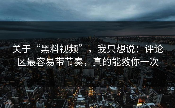 关于“黑料视频”，我只想说：评论区最容易带节奏，真的能救你一次