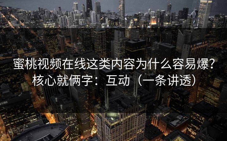 蜜桃视频在线这类内容为什么容易爆？核心就俩字：互动（一条讲透）