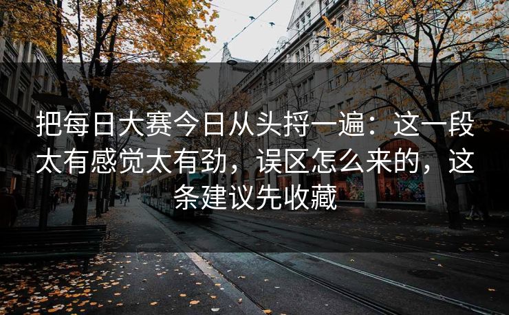 把每日大赛今日从头捋一遍：这一段太有感觉太有劲，误区怎么来的，这条建议先收藏