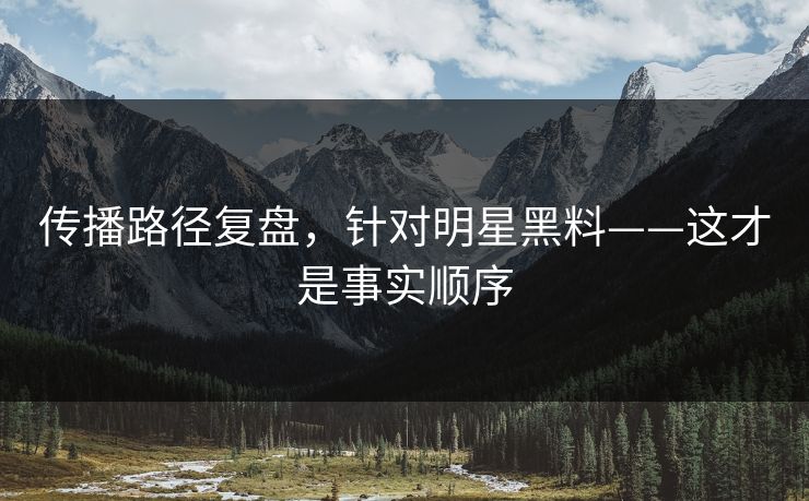 传播路径复盘，针对明星黑料——这才是事实顺序
