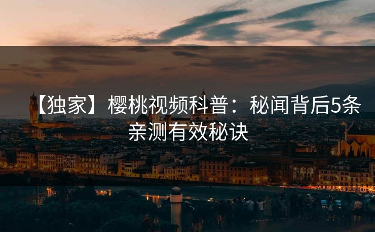 【独家】樱桃视频科普：秘闻背后5条亲测有效秘诀